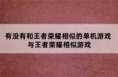 有没有和王者荣耀相似的单机游戏 与王者荣耀相似游戏